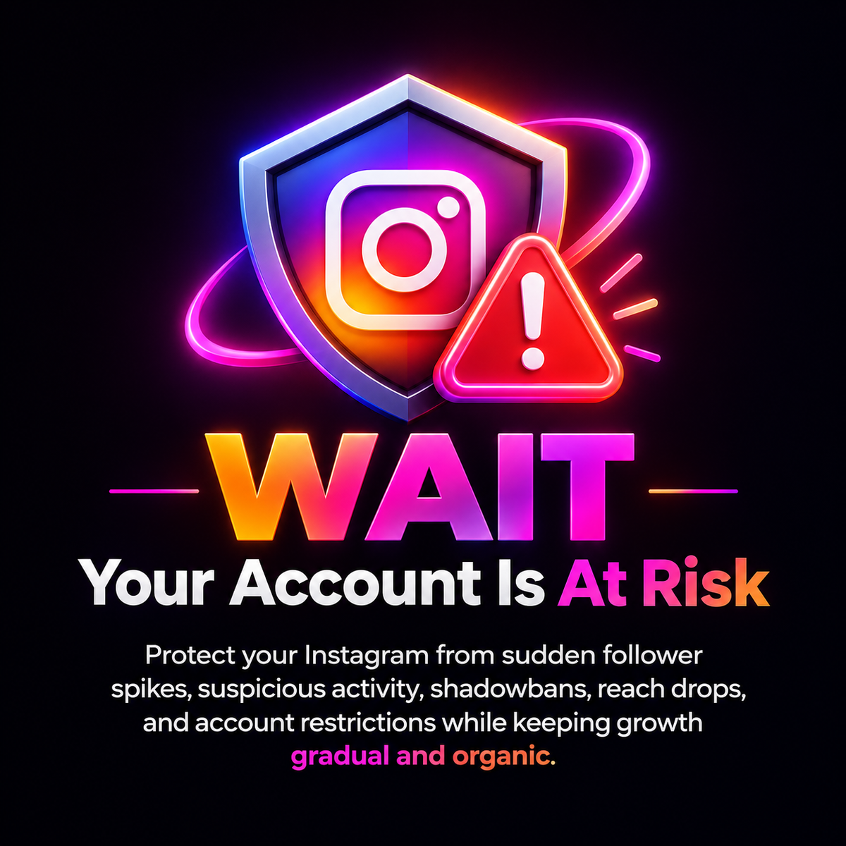 WAIT - Your Account Is At Risk -  Protect your Instagram from sudden follower spikes, suspicious activity, shadowbans, reach drops, and account restrictions while keeping growth gradual and organic.